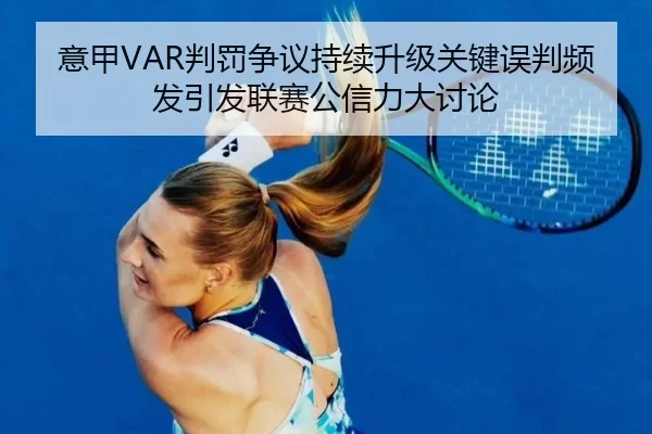 意甲VAR判罚争议持续升级关键误判频发引发联赛公信力大讨论