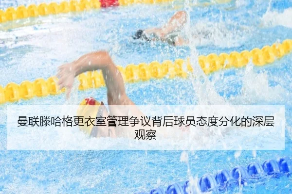 曼联滕哈格更衣室管理争议背后球员态度分化的深层观察