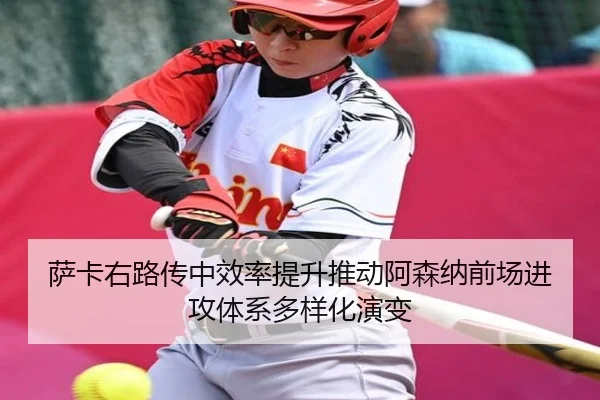 萨卡右路传中效率提升推动阿森纳前场进攻体系多样化演变