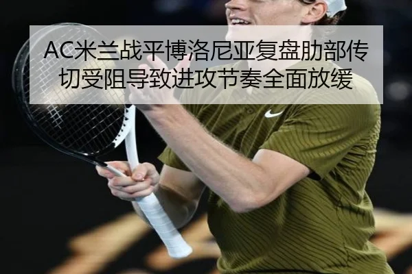 AC米兰战平博洛尼亚复盘肋部传切受阻导致进攻节奏全面放缓