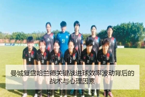 曼城复盘哈兰德关键战进球效率波动背后的战术与心理因素