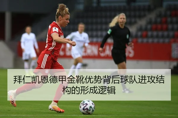 拜仁凯恩德甲金靴优势背后球队进攻结构的形成逻辑