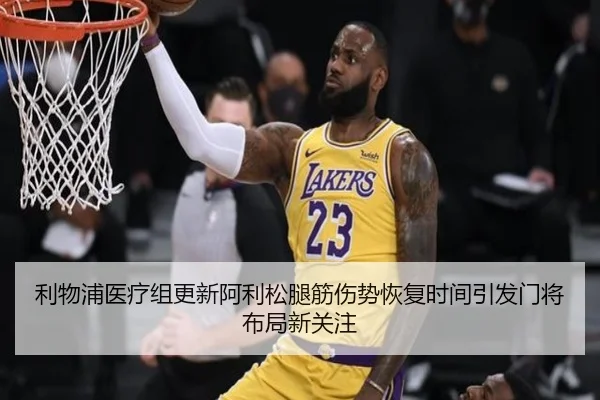 利物浦医疗组更新阿利松腿筋伤势恢复时间引发门将布局新关注