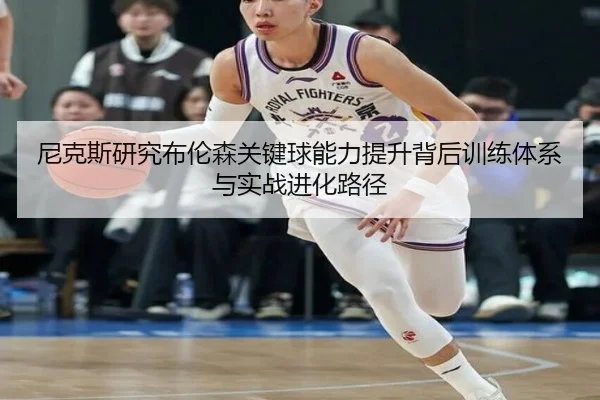 尼克斯研究布伦森关键球能力提升背后训练体系与实战进化路径