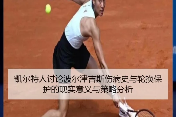 凯尔特人讨论波尔津吉斯伤病史与轮换保护的现实意义与策略分析