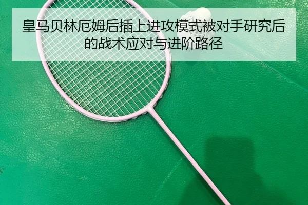 皇马贝林厄姆后插上进攻模式被对手研究后的战术应对与进阶路径