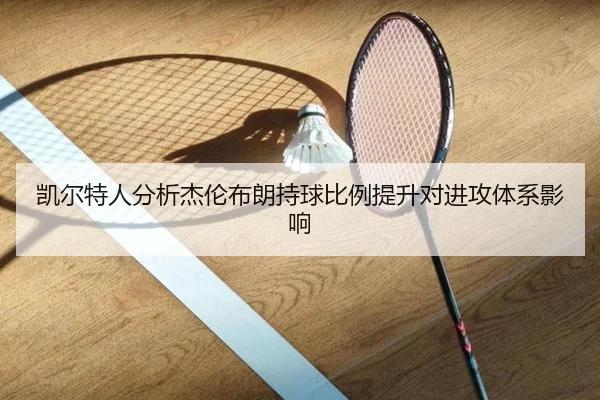 凯尔特人分析杰伦布朗持球比例提升对进攻体系影响