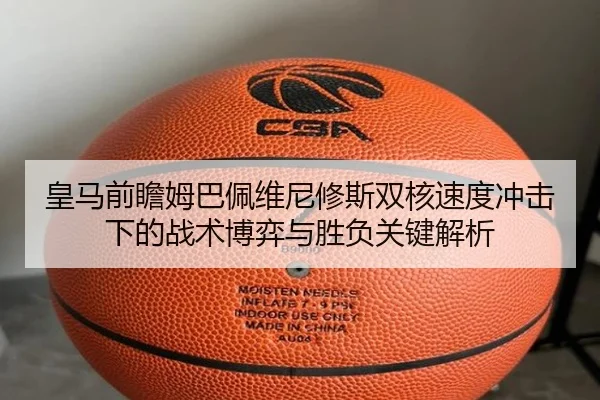 皇马前瞻姆巴佩维尼修斯双核速度冲击下的战术博弈与胜负关键解析