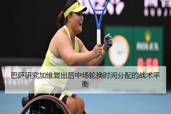巴萨研究加维复出后中场轮换时间分配的战术平衡