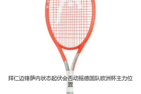 拜仁边锋萨内状态起伏会否动摇德国队欧洲杯主力位置
