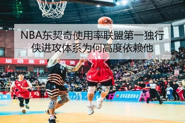 NBA东契奇使用率联盟第一独行侠进攻体系为何高度依赖他