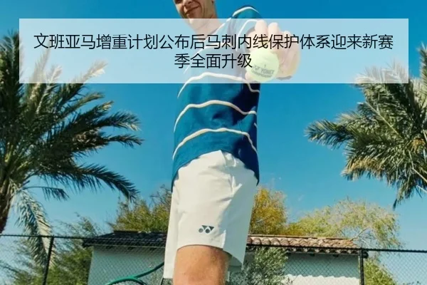 文班亚马增重计划公布后马刺内线保护体系迎来新赛季全面升级