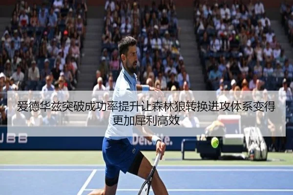 爱德华兹突破成功率提升让森林狼转换进攻体系变得更加犀利高效