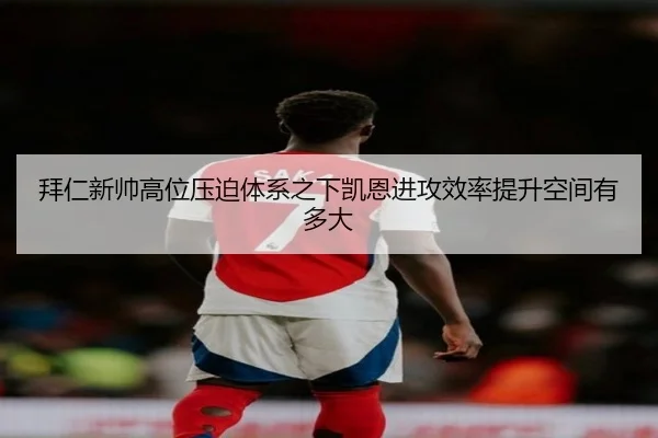 拜仁新帅高位压迫体系之下凯恩进攻效率提升空间有多大