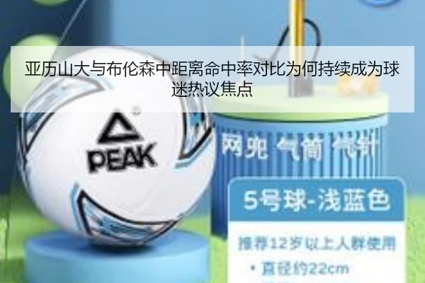 亚历山大与布伦森中距离命中率对比为何持续成为球迷热议焦点